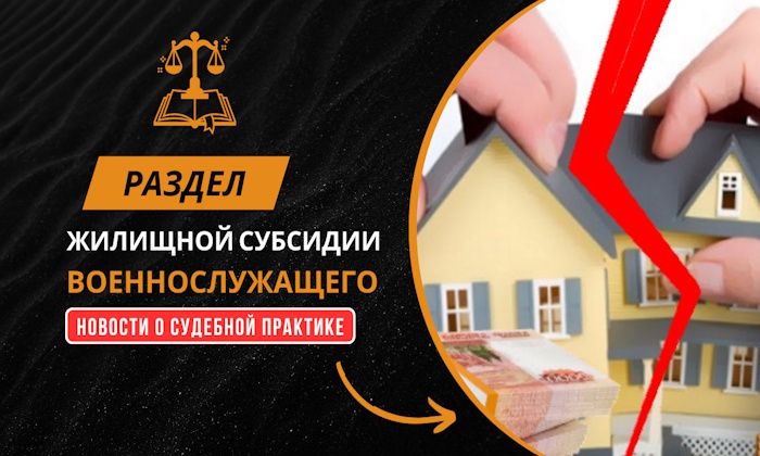 Раздел жилищной субсидии военнослужащего: новости о судебной практике.