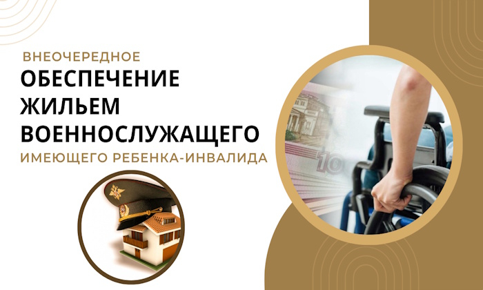 Внеочередное обеспечение жильем военнослужащего, имеющего ребенка-инвалида.
